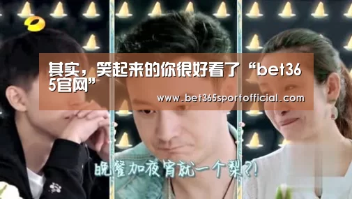 其实,笑起来的你很好看了“bet365官网”(图1) bet365体育