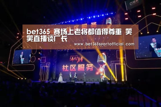bet365_赛场上老将都值得尊重 笑笑直播谈厂长(图3)