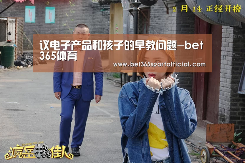 议电子产品和孩子的早教问题-bet365体育(图1) 议电子产品和孩子的早教问题-bet365体育(图1)