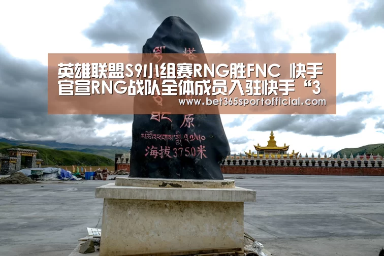 英雄联盟S9小组赛RNG胜FNC 快手官宣RNG战队全体成员入驻快手“365bet”(图1) bet365体育