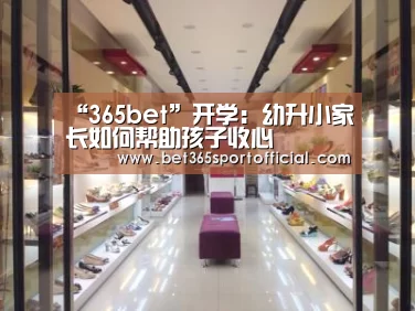 “365bet”开学:幼升小家长如何帮助孩子收心(图3) “365bet”开学:幼升小家长如何帮助孩子收心(图3)