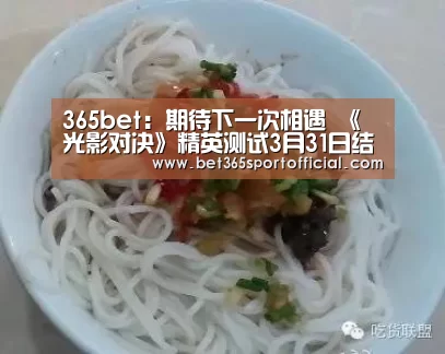 365bet:期待下一次相遇 《光影对决》精英测试3月31日结束(图2) bet365官网
