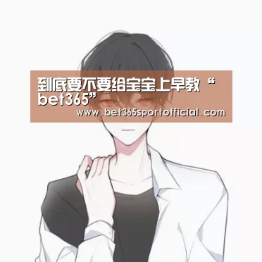 到底要不要给宝宝上早教“bet365”(图1) 到底要不要给宝宝上早教“bet365”(图1)