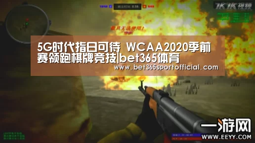 5G时代指日可待 WCAA2020季前赛领跑棋牌竞技|bet365体育(图1) 5G时代指日可待 WCAA2020季前赛领跑棋牌竞技|bet365体育(图1)